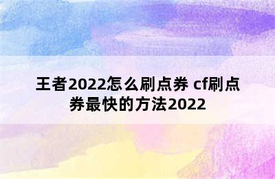 王者2022怎么刷点券 cf刷点券最快的方法2022